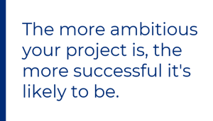 the more ambitious your project is, the more successful its likely to be-1